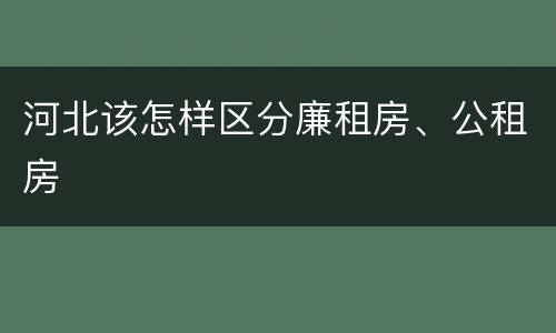 河北该怎样区分廉租房、公租房