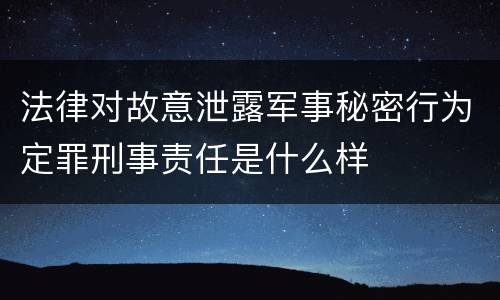 法律对故意泄露军事秘密行为定罪刑事责任是什么样