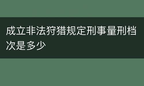 成立非法狩猎规定刑事量刑档次是多少
