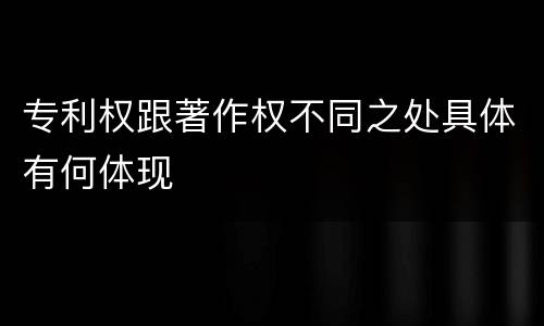 专利权跟著作权不同之处具体有何体现