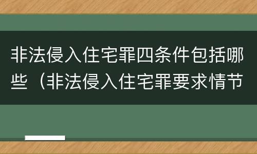 非法侵入住宅罪四条件包括哪些（非法侵入住宅罪要求情节严重吗）