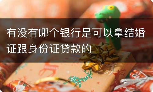 有没有哪个银行是可以拿结婚证跟身份证贷款的