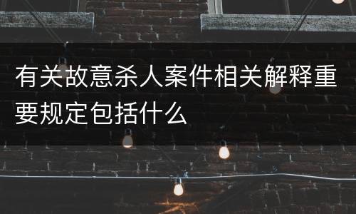 有关故意杀人案件相关解释重要规定包括什么