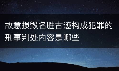 故意损毁名胜古迹构成犯罪的刑事判处内容是哪些