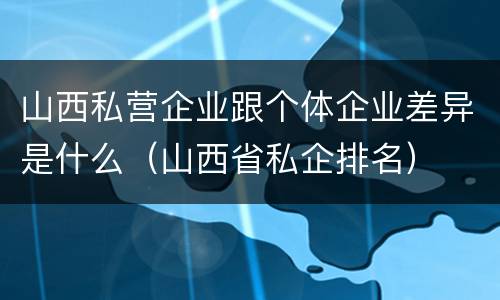 山西私营企业跟个体企业差异是什么（山西省私企排名）