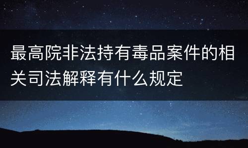 最高院非法持有毒品案件的相关司法解释有什么规定