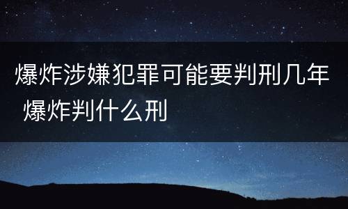 爆炸涉嫌犯罪可能要判刑几年 爆炸判什么刑