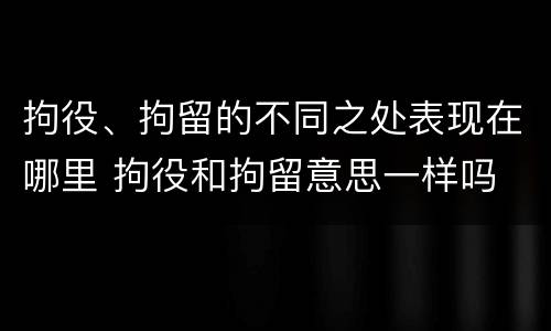 拘役、拘留的不同之处表现在哪里 拘役和拘留意思一样吗