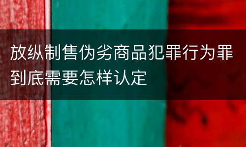 放纵制售伪劣商品犯罪行为罪到底需要怎样认定