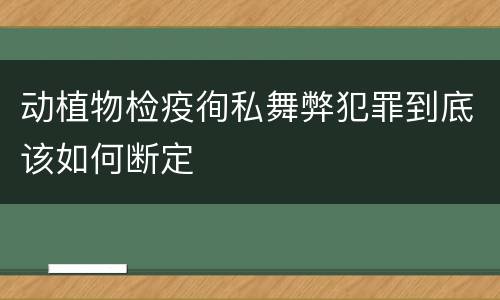 动植物检疫徇私舞弊犯罪到底该如何断定