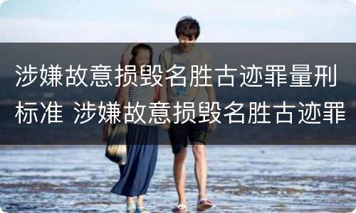 涉嫌故意损毁名胜古迹罪量刑标准 涉嫌故意损毁名胜古迹罪量刑标准