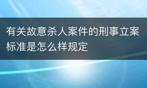 有关故意杀人案件的刑事立案标准是怎么样规定
