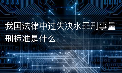 我国法律中过失决水罪刑事量刑标准是什么