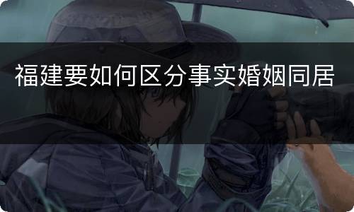 福建要如何区分事实婚姻同居