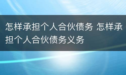怎样承担个人合伙债务 怎样承担个人合伙债务义务