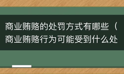 商业贿赂的处罚方式有哪些（商业贿赂行为可能受到什么处罚）