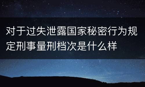 对于过失泄露国家秘密行为规定刑事量刑档次是什么样
