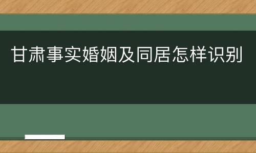 甘肃事实婚姻及同居怎样识别