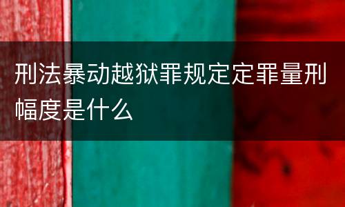 刑法暴动越狱罪规定定罪量刑幅度是什么
