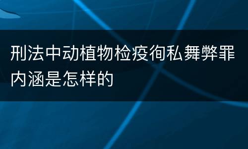 刑法中动植物检疫徇私舞弊罪内涵是怎样的