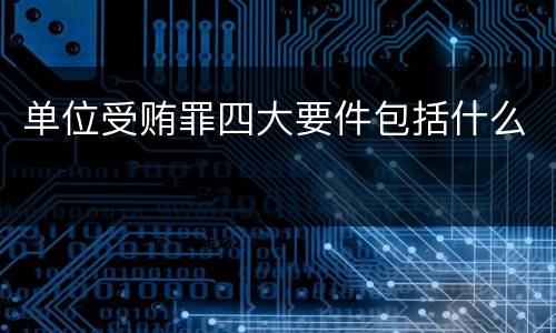 单位受贿罪四大要件包括什么