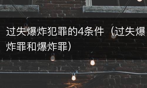 过失爆炸犯罪的4条件（过失爆炸罪和爆炸罪）