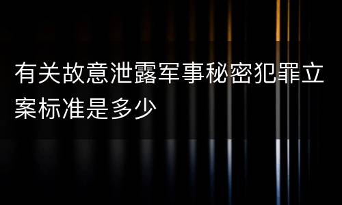 有关故意泄露军事秘密犯罪立案标准是多少