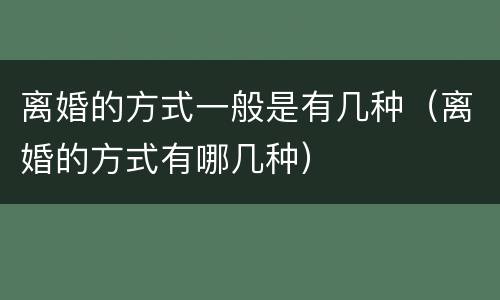 离婚的方式一般是有几种（离婚的方式有哪几种）