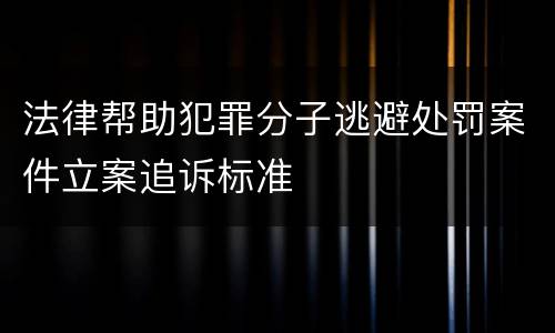法律帮助犯罪分子逃避处罚案件立案追诉标准