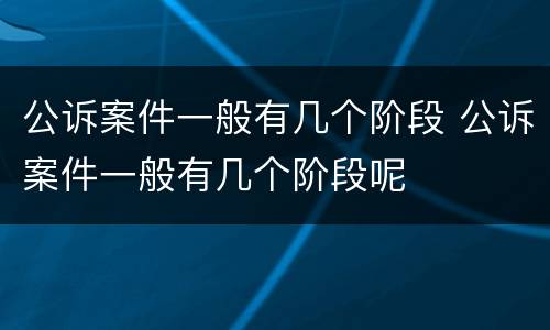 公诉案件一般有几个阶段 公诉案件一般有几个阶段呢