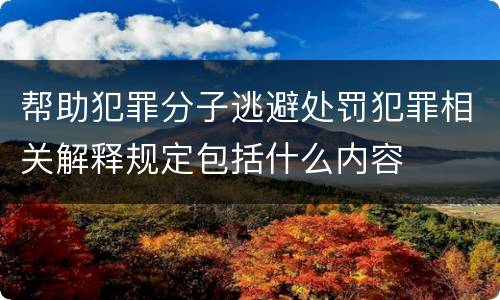 帮助犯罪分子逃避处罚犯罪相关解释规定包括什么内容