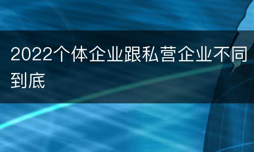 2022个体企业跟私营企业不同到底