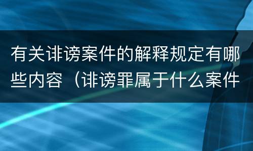 有关诽谤案件的解释规定有哪些内容（诽谤罪属于什么案件）