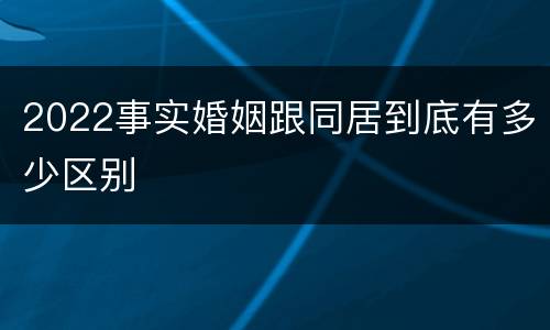 2022事实婚姻跟同居到底有多少区别