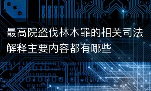 最高院盗伐林木罪的相关司法解释主要内容都有哪些
