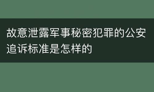 故意泄露军事秘密犯罪的公安追诉标准是怎样的