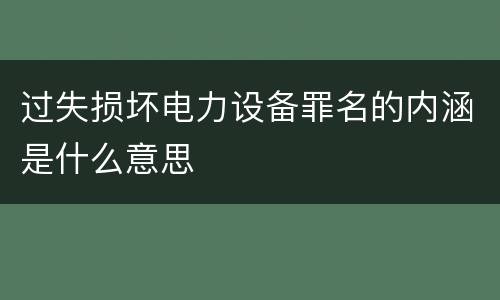 过失损坏电力设备罪名的内涵是什么意思