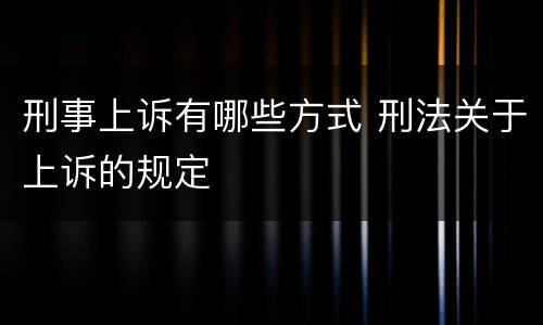 刑事上诉有哪些方式 刑法关于上诉的规定