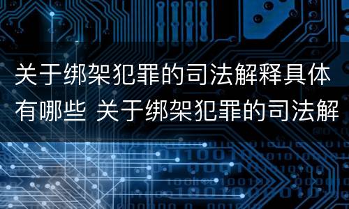 关于绑架犯罪的司法解释具体有哪些 关于绑架犯罪的司法解释具体有哪些内容