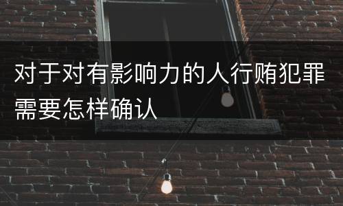 对于对有影响力的人行贿犯罪需要怎样确认