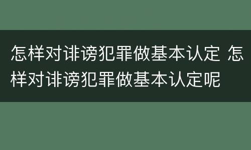 怎样对诽谤犯罪做基本认定 怎样对诽谤犯罪做基本认定呢