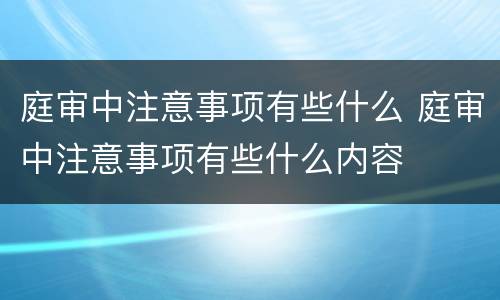 庭审中注意事项有些什么 庭审中注意事项有些什么内容