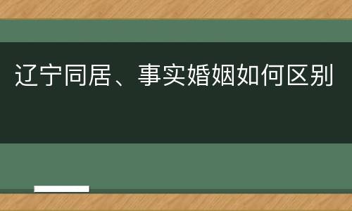 辽宁同居、事实婚姻如何区别
