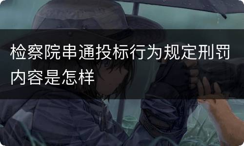 检察院串通投标行为规定刑罚内容是怎样