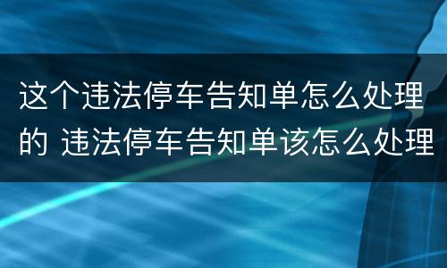 这个违法停车告知单怎么处理的 违法停车告知单该怎么处理
