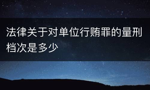 法律关于对单位行贿罪的量刑档次是多少