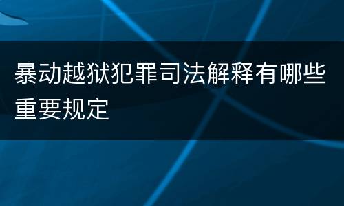 暴动越狱犯罪司法解释有哪些重要规定