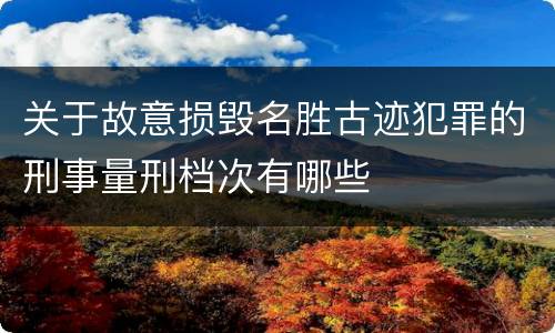 关于故意损毁名胜古迹犯罪的刑事量刑档次有哪些