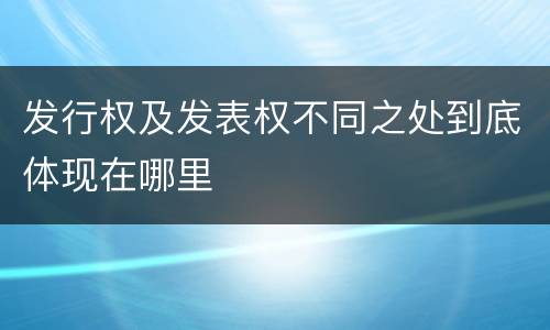 发行权及发表权不同之处到底体现在哪里