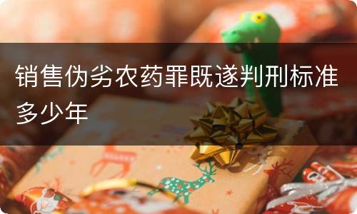 销售伪劣农药罪既遂判刑标准多少年